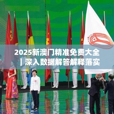 2025澳门精准正版免费大全|适用释义解释落实